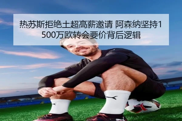 热苏斯拒绝土超高薪邀请 阿森纳坚持1500万欧转会要价背后逻辑（FBSPORTS）