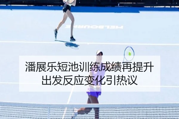 潘展乐短池训练成绩再提升 出发反应变化引热议 - FBSPORTS