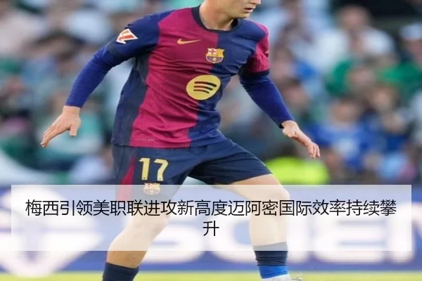 梅西引领美职联进攻新高度迈阿密国际效率持续攀升 | FBSPORTS
